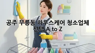✨ 공주 무릉동 하우스케어, 청소업체 선택 A to Z! 🏡🧹